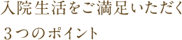 入院生活をご満足いただく3つのポイント